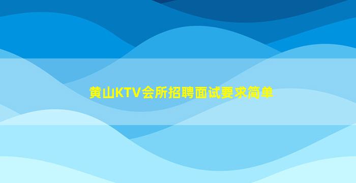 黄山KTV会所招聘面试要求简单